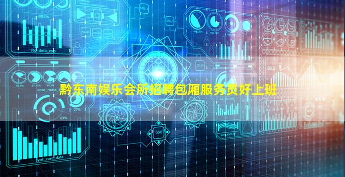 黔东南娱乐会所招聘包厢服务员好上班